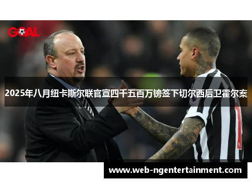 2025年八月纽卡斯尔联官宣四千五百万镑签下切尔西后卫霍尔案